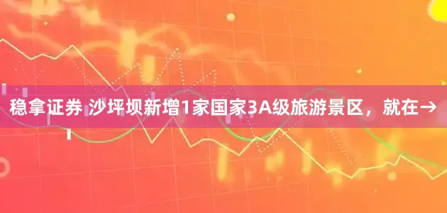 稳拿证券 沙坪坝新增1家国家3A级旅游景区，就在→