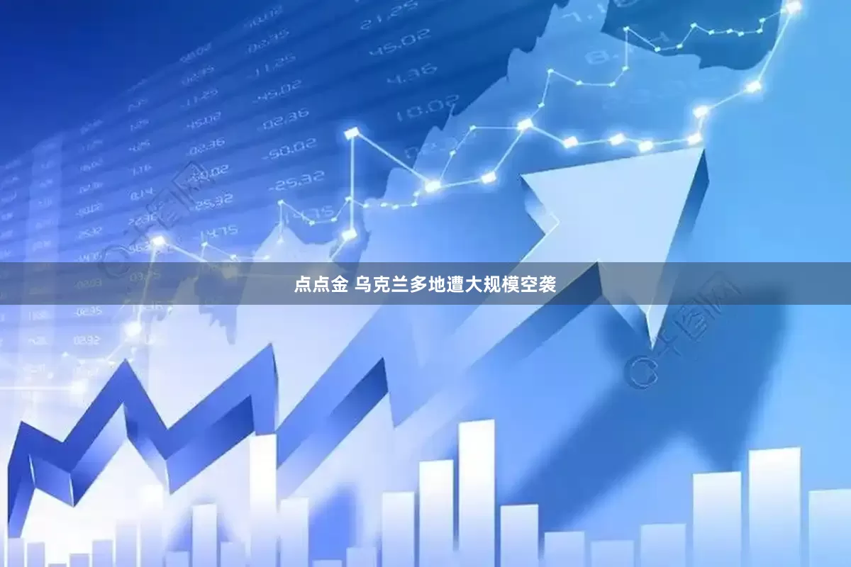 点点金 乌克兰多地遭大规模空袭