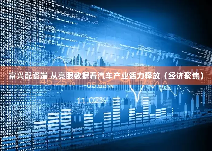 富兴配资端 从亮眼数据看汽车产业活力释放（经济聚焦）