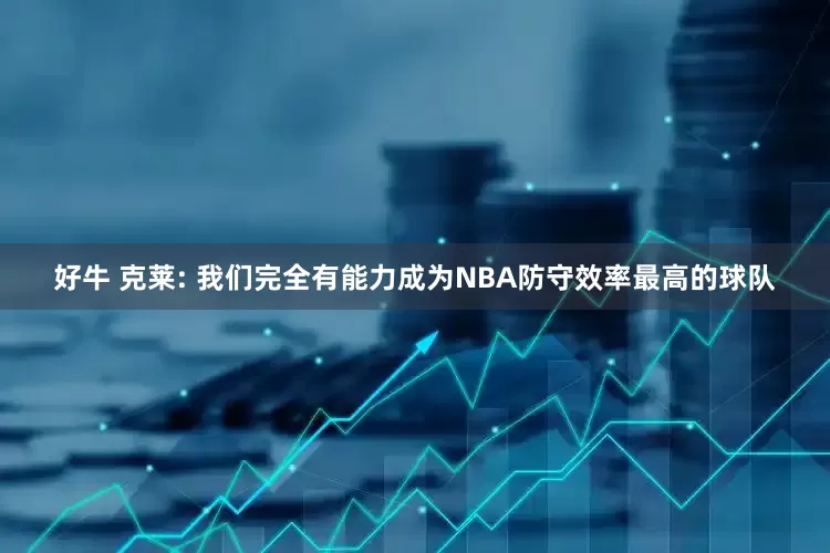 好牛 克莱: 我们完全有能力成为NBA防守效率最高的球队