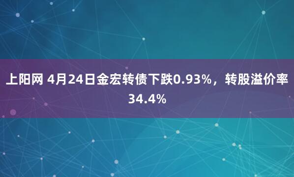 上阳网 4月24日金宏转债下跌0.93%，转股溢价率34.4%