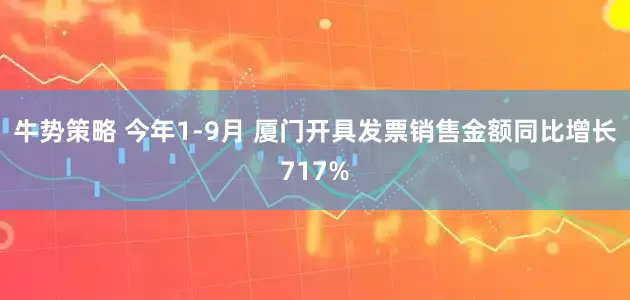 牛势策略 今年1-9月 厦门开具发票销售金额同比增长717%